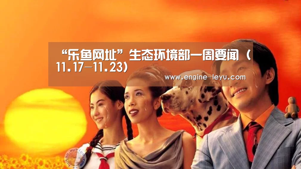 “乐鱼网址”生态环境部一周要闻(11.17-11.23)(图1) 乐鱼官方版正版安装