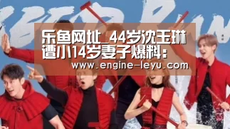 乐鱼网址_44岁沈玉琳遭小14岁妻子爆料:吃2年壮阳药(图2) 乐鱼